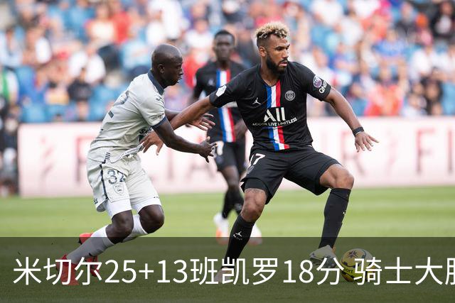 米切尔25+13班凯罗18分 骑士大胜魔术取7连胜