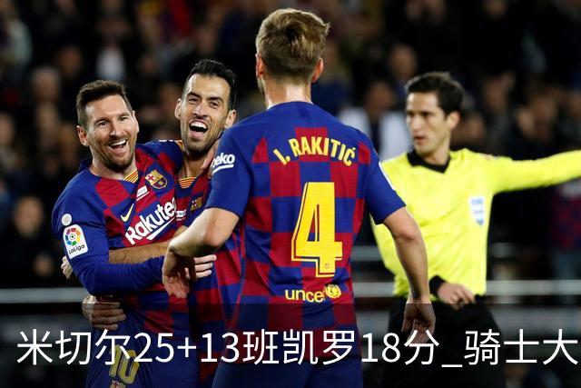 米切尔25+13班凯罗18分 骑士大胜魔术取7连胜