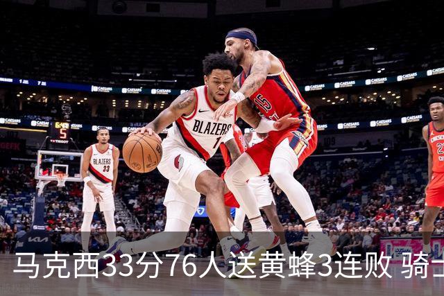 马克西33分76人送黄蜂3连败 骑士力克活塞